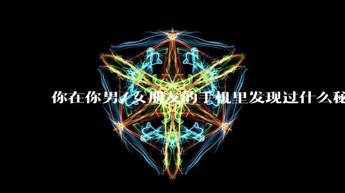 你在你男/女朋友的手机里发现过什么秘密?