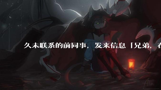 久未联系的前同事,发来信息「兄弟,在吗?」,该如何回复?