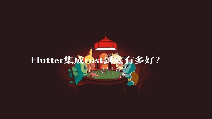 Flutter集成rust到底有多好?