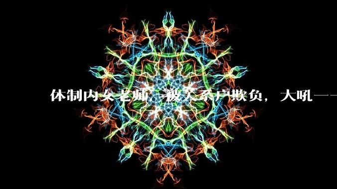 体制内女老师,被关系户欺负,大吼——"不干就给老子滚",我该怎么办?