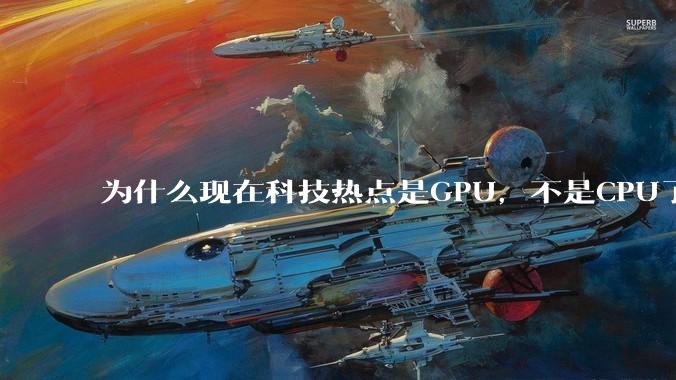 为什么现在科技热点是GPU,不是CPU了?