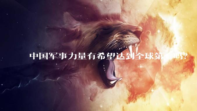 中国军事力量有希望达到全球第一吗?