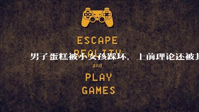 男子蛋糕被小女孩踩坏,上前理论还被其家长辱骂殴打,如果发生这种事情有比***里当事人更好的处理方法吗?