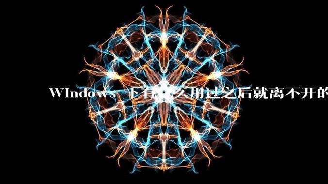 Windows 下有什么用过之后就离不开的冷门软件?