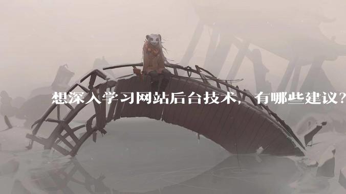 想深入学习网站后台技术,有哪些建议?