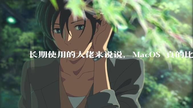 长期使用的大佬来说说,MacOS 真的比 Windows 稳定吗?