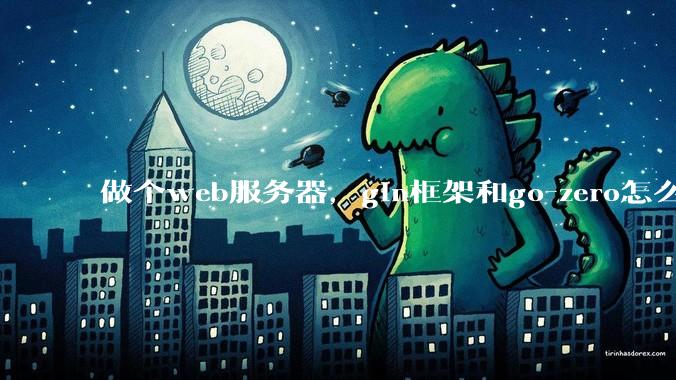 做个web服务器,gin框架和go-zero怎么选?