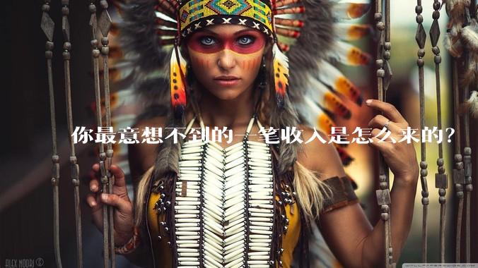 你最意想不到的一笔收入是怎么来的?