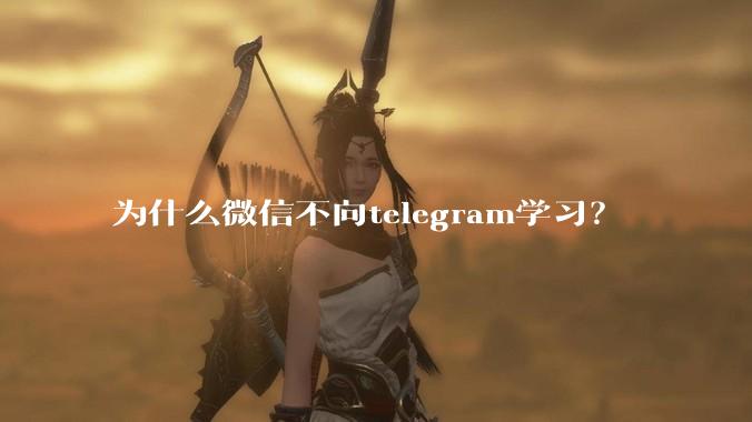 为什么微信不向telegram学习?