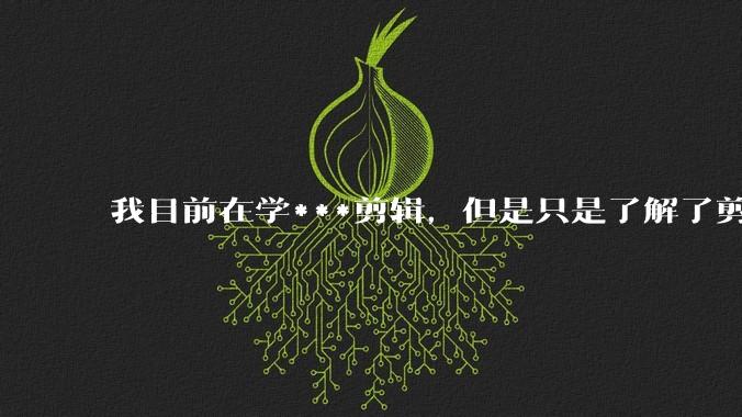 我目前在学***剪辑,但是只是了解了剪映的功能。我了解完剪映的功能之后还是不知道该怎么去进行剪辑?