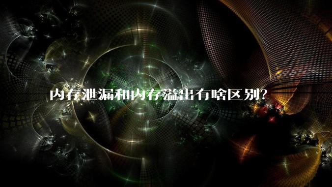 内存泄漏和内存溢出有啥区别?