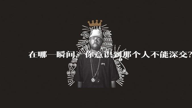 在哪一瞬间,你意识到那个人不能深交?