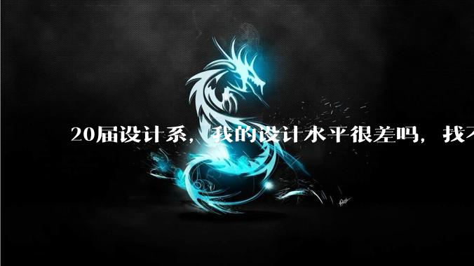 20届设计系,我的设计水平很差吗,找不到合适的工作?