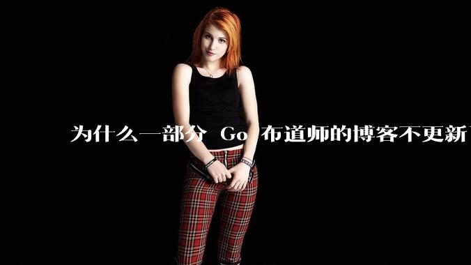 为什么一部分 Go 布道师的博客不更新了?
