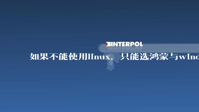 如果不能使用linux,只能选鸿蒙与windows,你会选哪个?