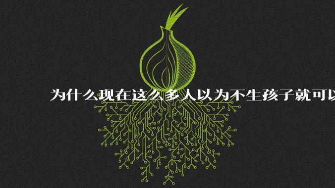 为什么现在这么多人以为不生孩子就可以过得好?