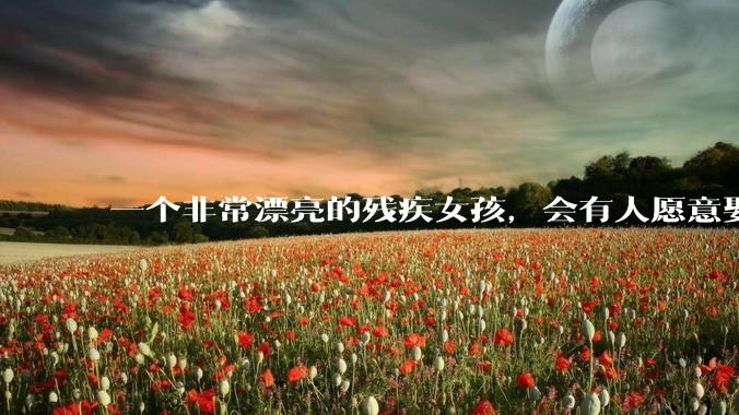 一个非常漂亮的残疾女孩,会有人愿意娶吗?