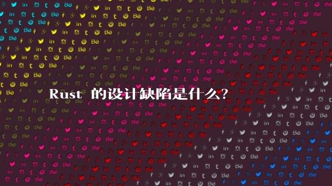 Rust 的设计缺陷是什么?