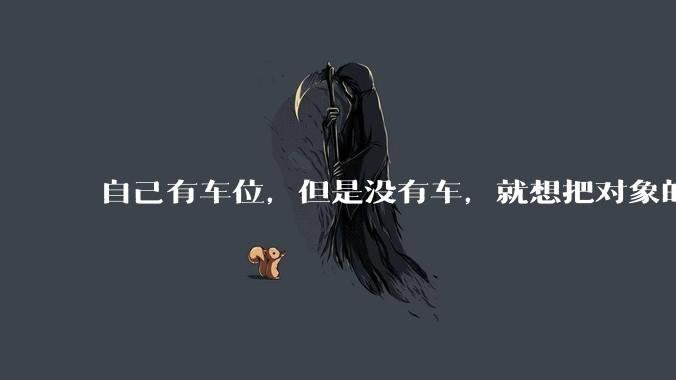 自己有车位,但是没有车,就想把对象的车停进去,结果物业不允许,这合法吗?