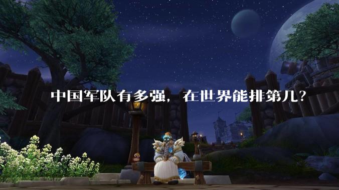 中国军队有多强,在世界能排第几?