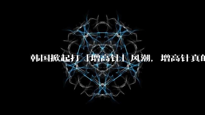 韩国掀起打「增高针」风潮,增高针真的能增高吗?会对身体产生哪些影响?