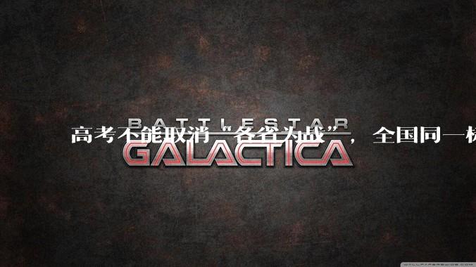 高考不能取消“各省为战”,全国同一标准,择优选拔的原因何在?阻力何在?