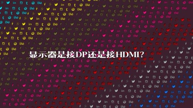 显示器是接DP还是接HDMI？