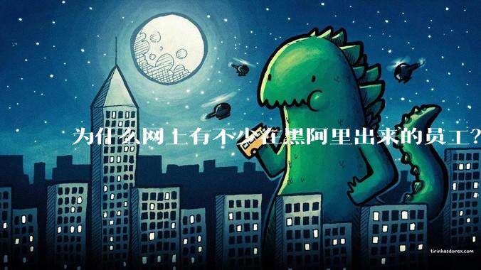 为什么网上有不少在黑阿里出来的员工?
