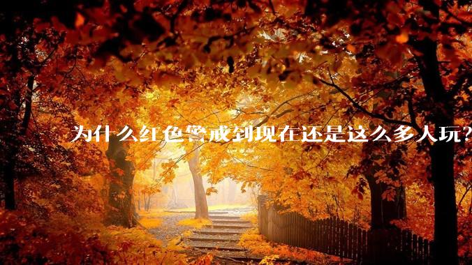 为什么红色警戒到现在还是这么多人玩?