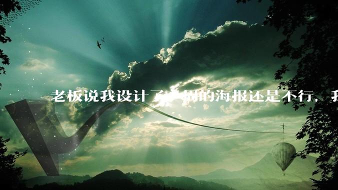 老板说我设计了一周的海报还是不行,我到底该怎么学啊?