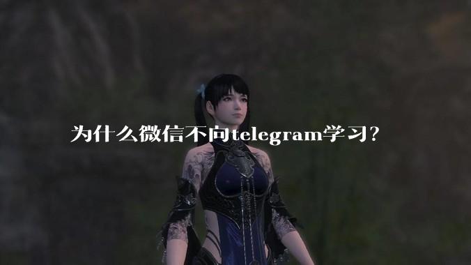 为什么微信不向telegram学习?