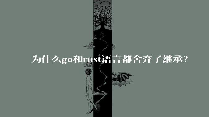 为什么go和rust语言都舍弃了继承?