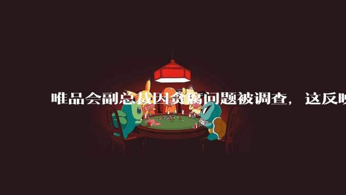 唯品会副总裁因贪腐问题被调查,这反映出互联网企业在内部管理上存在哪些问题?