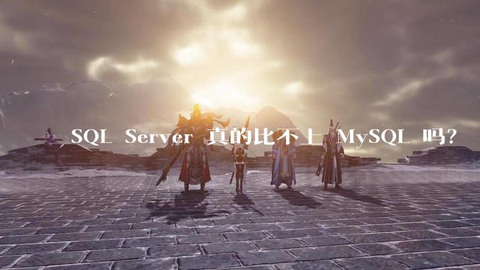SQL Server 真的比不上 MySQL 吗?