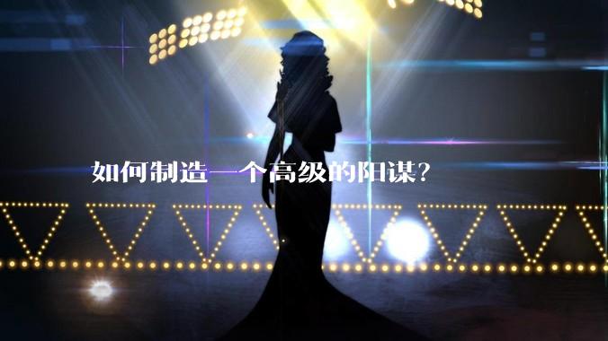 如何制造一个高级的阳谋?
