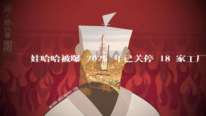 娃哈哈被曝 2025 年已关停 18 家工厂,此前曾回应纯净水由今麦郎代工,娃哈哈到底在布局什么?