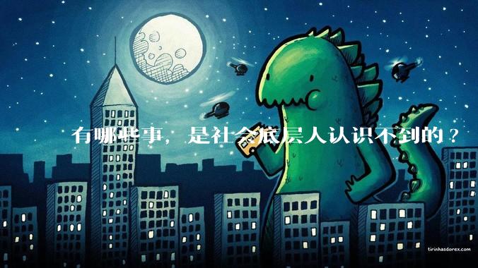 有哪些事,是社会底层人认识不到的?