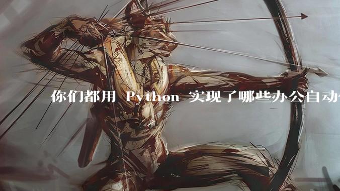 你们都用 Python 实现了哪些办公自动化?
