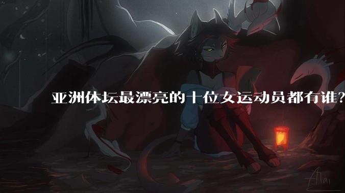 亚洲体坛最漂亮的十位女运动员都有谁?
