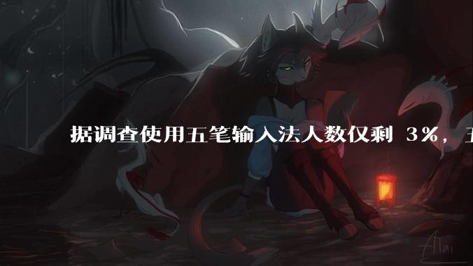 据调查使用五笔输入法人数仅剩 3%,五笔输入法是怎么没落的?