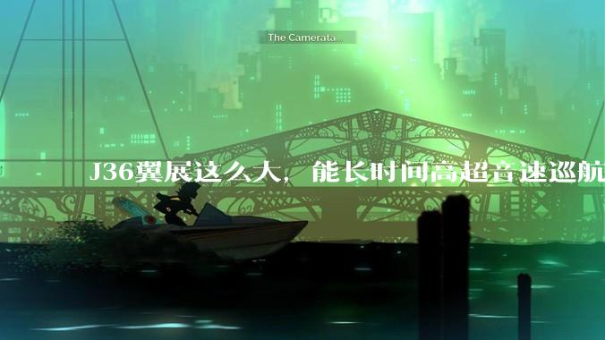J36翼展这么大,能长时间高超音速巡航吗?