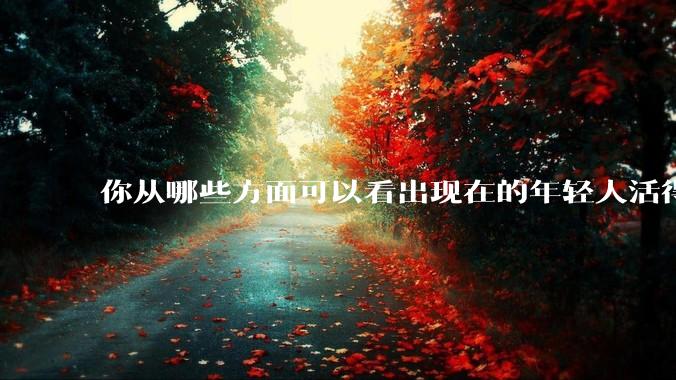 你从哪些方面可以看出现在的年轻人活得很累?