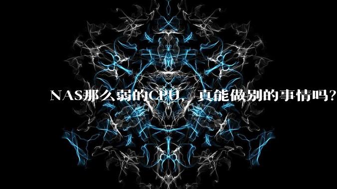 NAS那么弱的CPU,真能做别的事情吗?