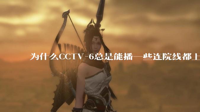 为什么CCTV-6总是能播一些连院线都上不了的电影?