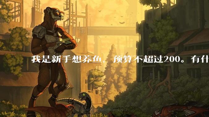 我是新手想养鱼,预算不超过200。有什么好的建议或者禁忌吗。?