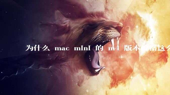为什么 mac mini 的 m4 版本价格这么低呢?