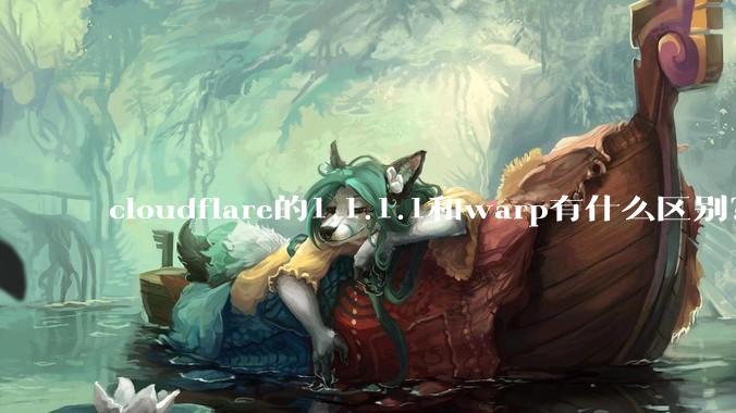 cloudflare的1.1.1.1和warp有什么区别?