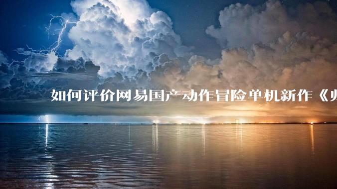 如何评价网易国产动作冒险单机新作《归唐》首支预告片?