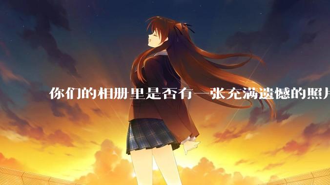 你们的相册里是否有一张充满遗憾的照片?