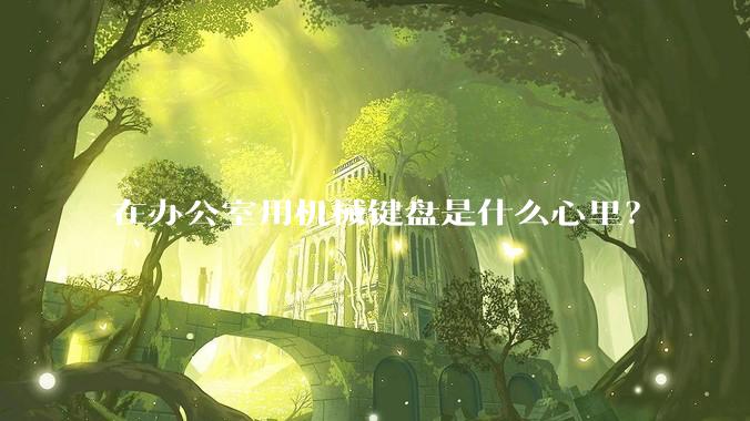 在办公室用机械键盘是什么心里?